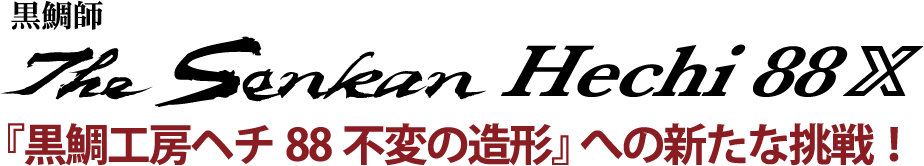 「黒鯛工房ヘチ88不変の造形」への新たな挑戦！