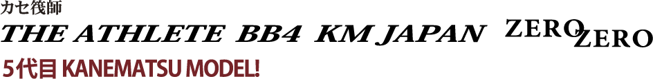 5代目 KANEMATSU MODEL!