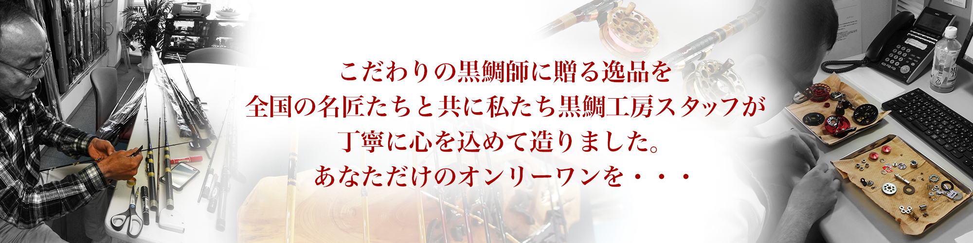 こだわりの黒鯛師に贈る逸品を全国の名匠たちと共に私たち黒鯛工房スタッフが丁寧に心を込めて造りました