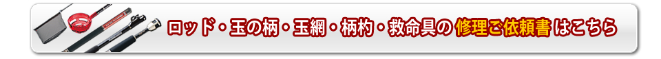 ロッド・玉の柄・玉網・柄杓・救命具の修理依頼書