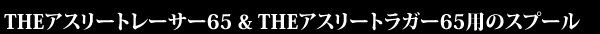 THEアスリート レーサー65とTHEアスリート ラガー65用の替スプール