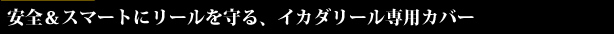 安全＆スマートにリールを守る、イカダリール専用カバー
