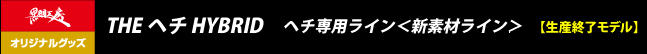 THE ヘチ HYBRID　ヘチ専用ライン＜新素材ライン＞