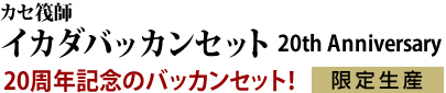 カセ筏師 イカダバッカンセット 20th Anniversary