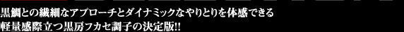 黒鯛との繊細なアプローチとダイナミックなやりとりを体感できる軽量感際立つ黒房フカセ調子の決定版！！