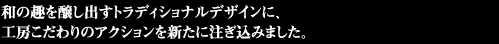 和の趣を醸し出すトラディショナルデザインに、工房こだわりのアクションを新たに注ぎ込みました。