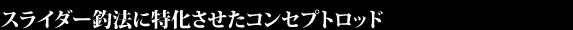 スライダー釣法に特化させたコンセプト